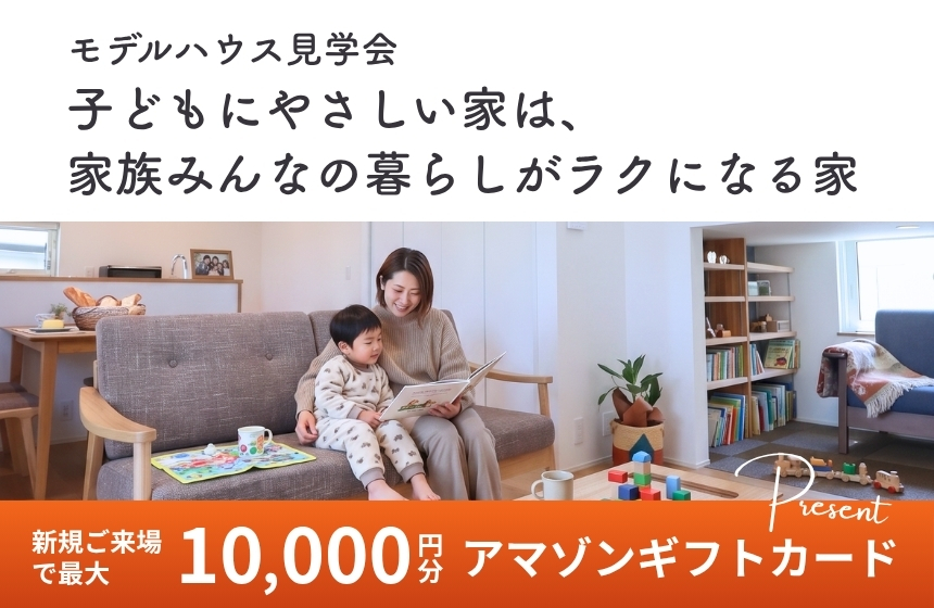 《完全予約制》子どもにやさしい家は、家族みんなの暮らしがラクになる家