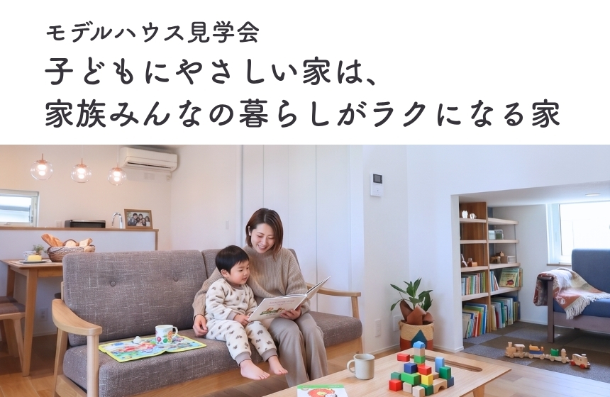 《完全予約制》子どもにやさしい家は、家族みんなの暮らしがラクになる家